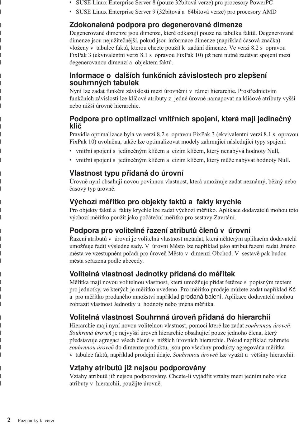 Degenerované dimenze jsou nejužitečnější, pokud jsou informace dimenze (například časová značka) vloženy v tabulce faktů, kterou chcete použít k zadání dimenze. Ve verzi 8.