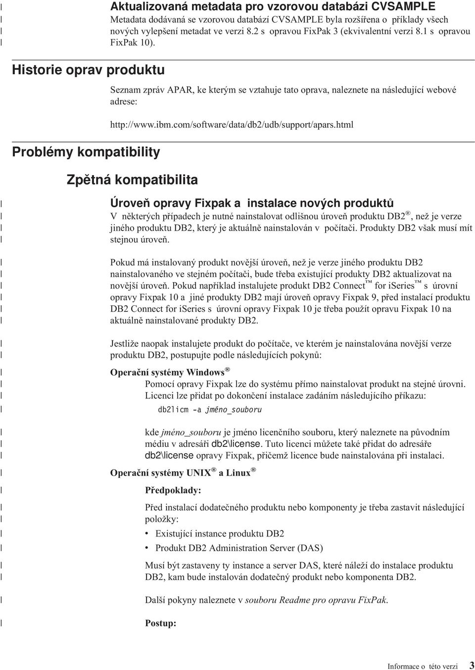 Historie oprav produktu Problémy kompatibility Seznam zpráv APAR, ke kterým se vztahuje tato oprava, naleznete na následující webové adrese: http://www.ibm.com/software/data/db2/udb/support/apars.