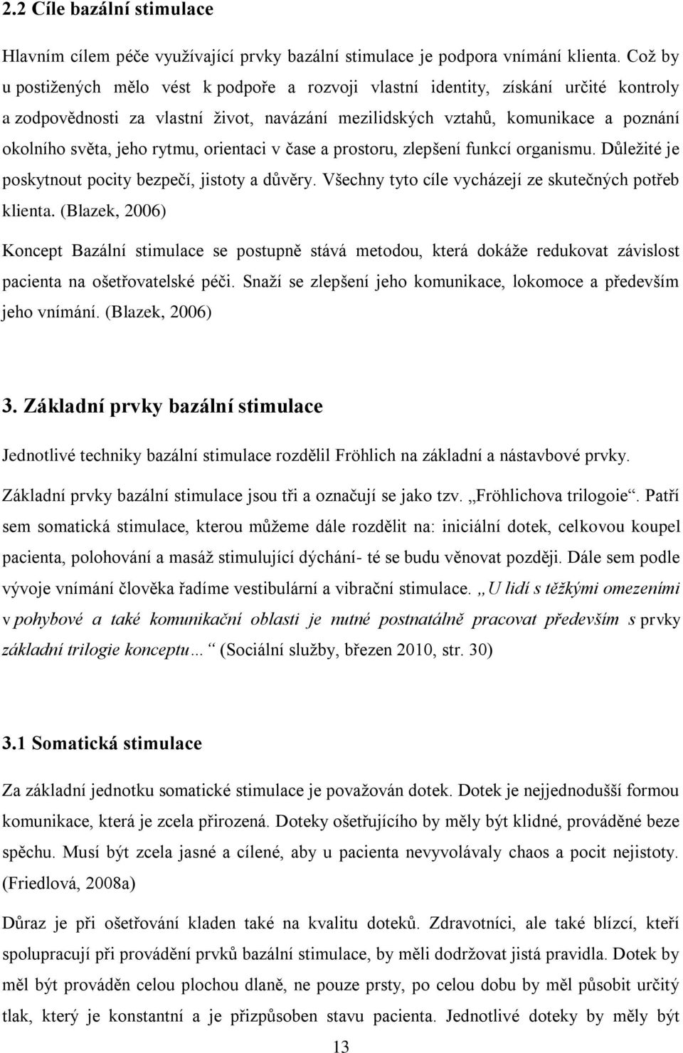 rytmu, orientaci v čase a prostoru, zlepšení funkcí organismu. Důležité je poskytnout pocity bezpečí, jistoty a důvěry. Všechny tyto cíle vycházejí ze skutečných potřeb klienta.