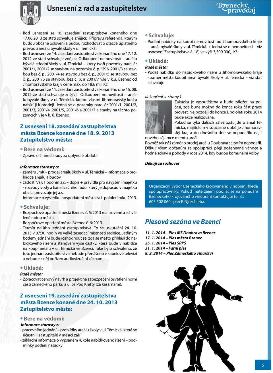 zasedání zastupitelstva konaného dne 17. 12. 2012 ze stati schvaluje znějící: Odkoupení nemovitostí areálu bývalé střední školy v ul. Těmická který tvoří pozemky parc. č.