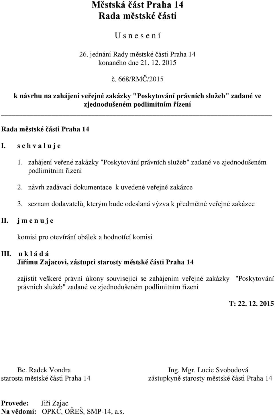 seznam dodavatelů, kterým bude odeslaná výzva k předmětné veřejné zakázce j m e n u j e komisi pro otevírání obálek a hodnotící komisi I Jiřímu Zajacovi, zástupci starosty městské části Praha 14