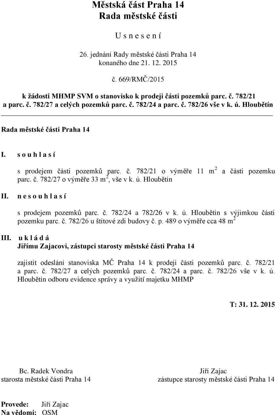 ú. Hloubětín s výjimkou části pozemku parc. č. 782/26 u štítové zdi budovy č. p. 489 o výměře cca 48 m 2 I Jiřímu Zajacovi, zástupci starosty městské části Praha 14 zajistit odeslání stanoviska MČ Praha 14 k prodeji části pozemků parc.