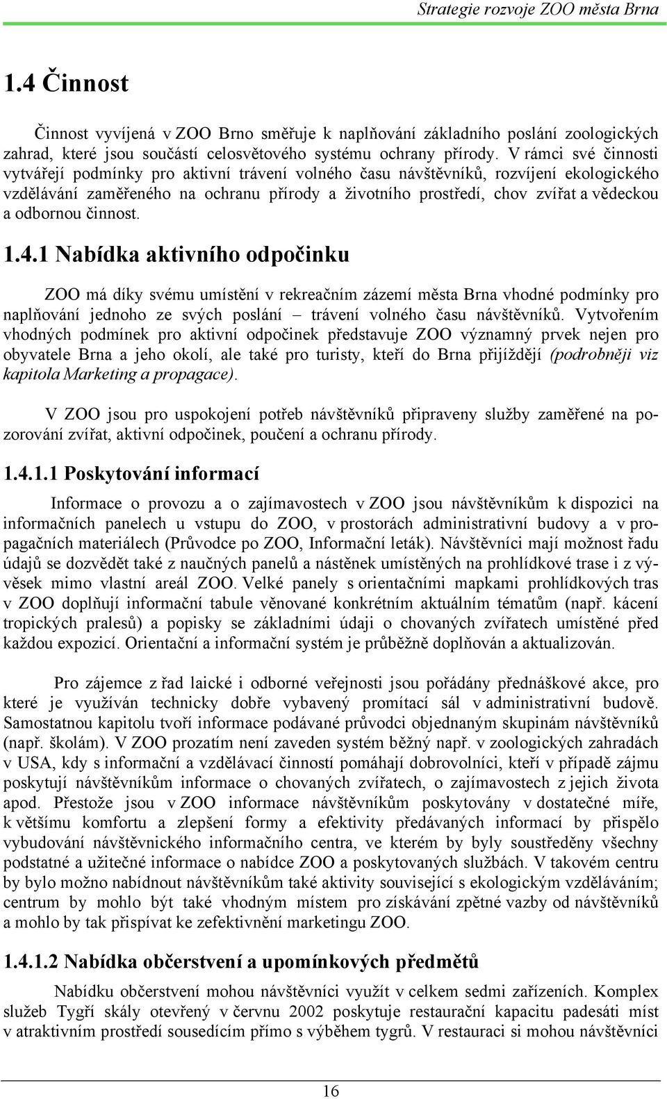 odbornou činnost. 1.4.1 Nabídka aktivního odpočinku ZOO má díky svému umístění v rekreačním zázemí města Brna vhodné podmínky pro naplňování jednoho ze svých poslání trávení volného času návštěvníků.