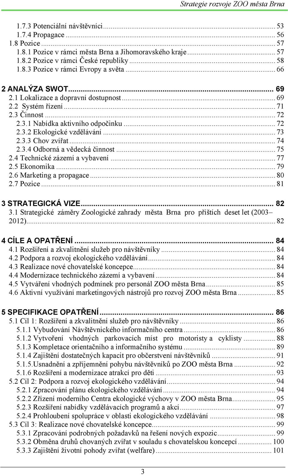 .. 74 2.3.4 Odborná a vědecká činnost... 75 2.4 Technické zázemí a vybavení... 77 2.5 Ekonomika... 79 2.6 Marketing a propagace... 80 2.7 Pozice... 81 3 STRATEGICKÁ VIZE... 82 3.