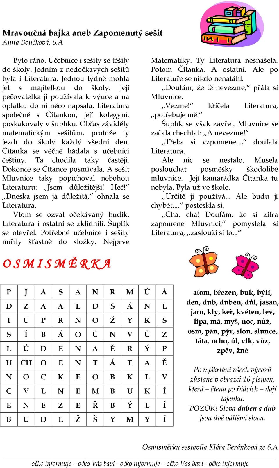 Občas záviděly matematickým sešitům, protože ty jezdí do školy každý všední den. Čítanka se věčně hádala s učebnicí češtiny. Ta chodila taky častěji. Dokonce se Čítance posmívala.