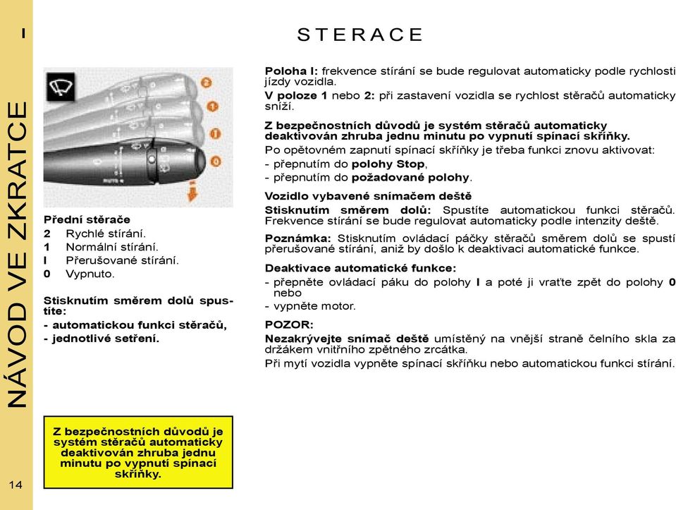 V poloze 1 nebo 2: při zastavení vozidla se rychlost stěračů automaticky sníží. Z bezpečnostních důvodů je systém stěračů automaticky deaktivován zhruba jednu minutu po vypnutí spínací skříňky.