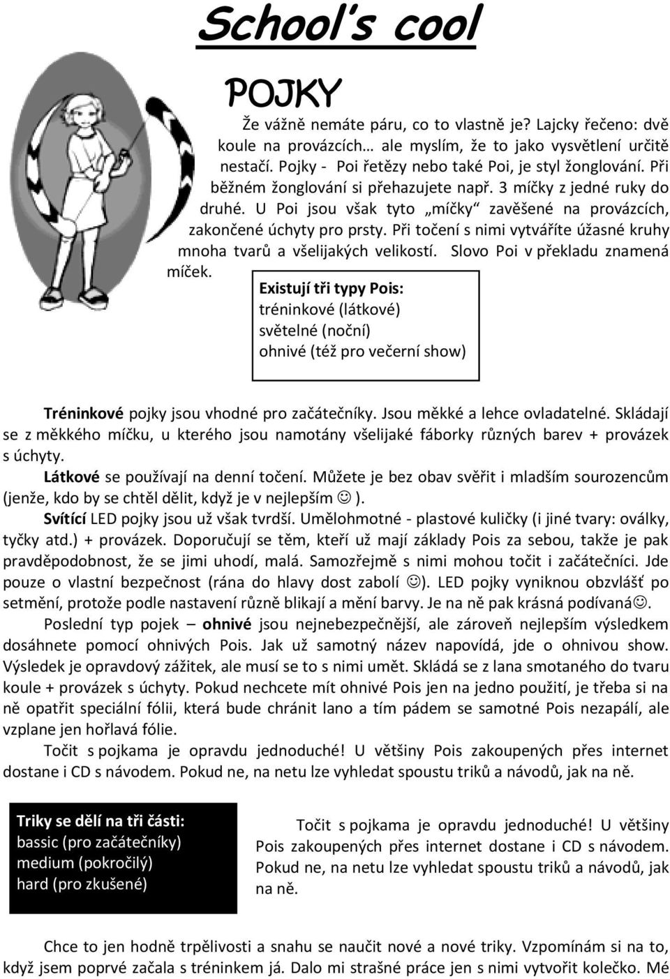 U Poi jsou však tyto míčky zavěšené na provázcích, zakončené úchyty pro prsty. Při točení s nimi vytváříte úžasné kruhy mnoha tvarů a všelijakých velikostí. Slovo Poi v překladu znamená míček.