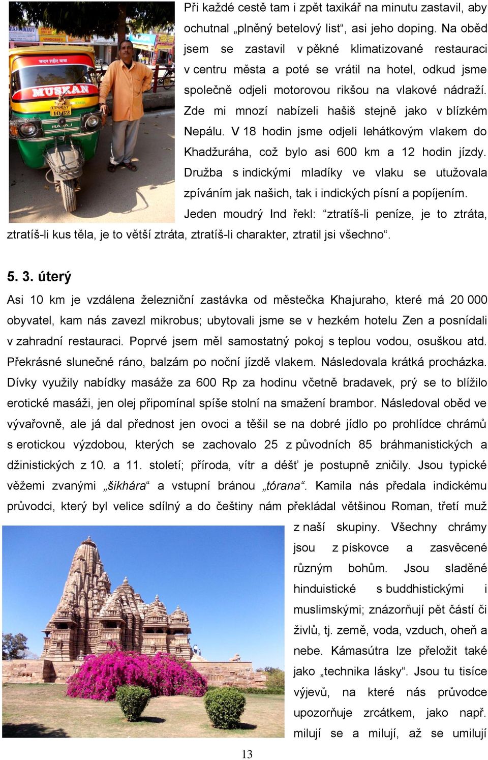 Zde mi mnozí nabízeli hašiš stejně jako v blízkém Nepálu. V 18 hodin jsme odjeli lehátkovým vlakem do Khadžuráha, což bylo asi 600 km a 12 hodin jízdy.