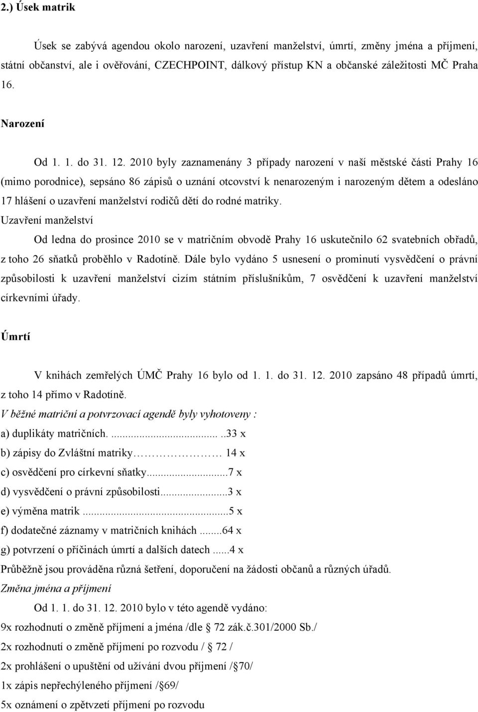 2010 byly zaznamenány 3 případy narození v naší městské části Prahy 16 (mimo porodnice), sepsáno 86 zápisů o uznání otcovství k nenarozeným i narozeným dětem a odesláno 17 hlášení o uzavření