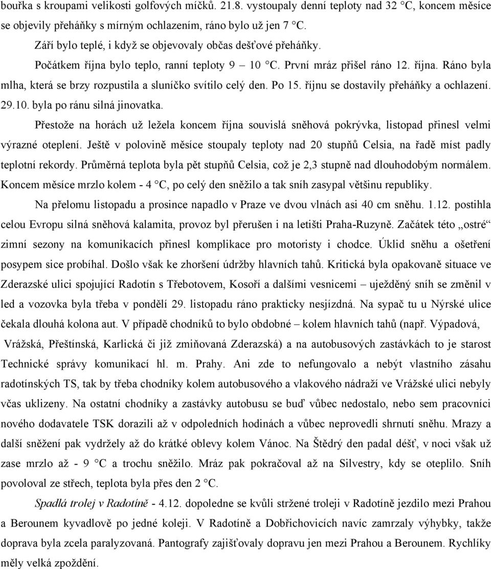 Po 15. říjnu se dostavily přeháňky a ochlazení. 29.10. byla po ránu silná jinovatka. Přestože na horách už ležela koncem října souvislá sněhová pokrývka, listopad přinesl velmi výrazné oteplení.