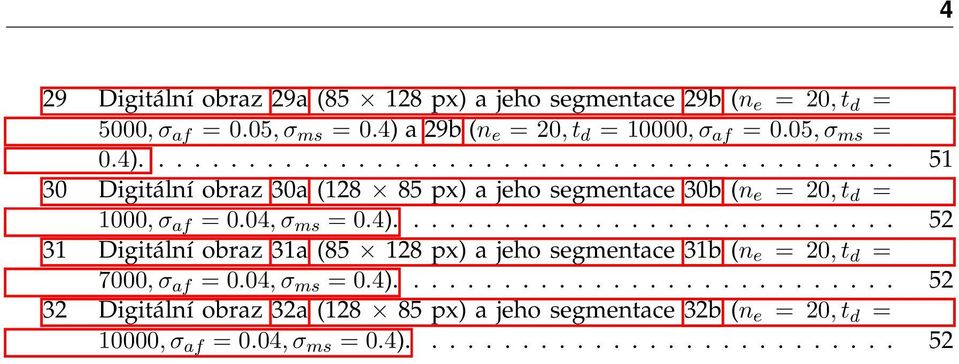 04,σ ms = 0.4)............................ 52 31 Digitální obraz 31a (85 128 px) a jeho segmentace 31b (n e = 20,t d = 7000,σ af = 0.04,σ ms = 0.4)............................ 52 32 Digitální obraz 32a (128 85 px) a jeho segmentace 32b (n e = 20,t d = 10000,σ af = 0.