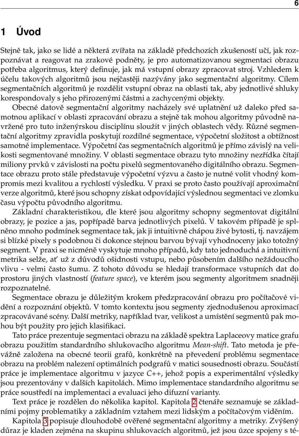 Cílem segmentačních algoritmů je rozdělit vstupní obraz na oblasti tak, aby jednotlivé shluky korespondovaly s jeho přirozenými částmi a zachycenými objekty.