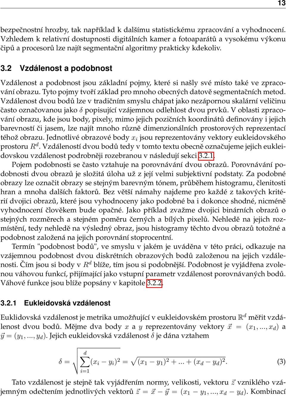 2 Vzdálenost a podobnost Vzdálenost a podobnost jsou základní pojmy, které si našly své místo také ve zpracování obrazu. Tyto pojmy tvoří základ pro mnoho obecných datově segmentačních metod.