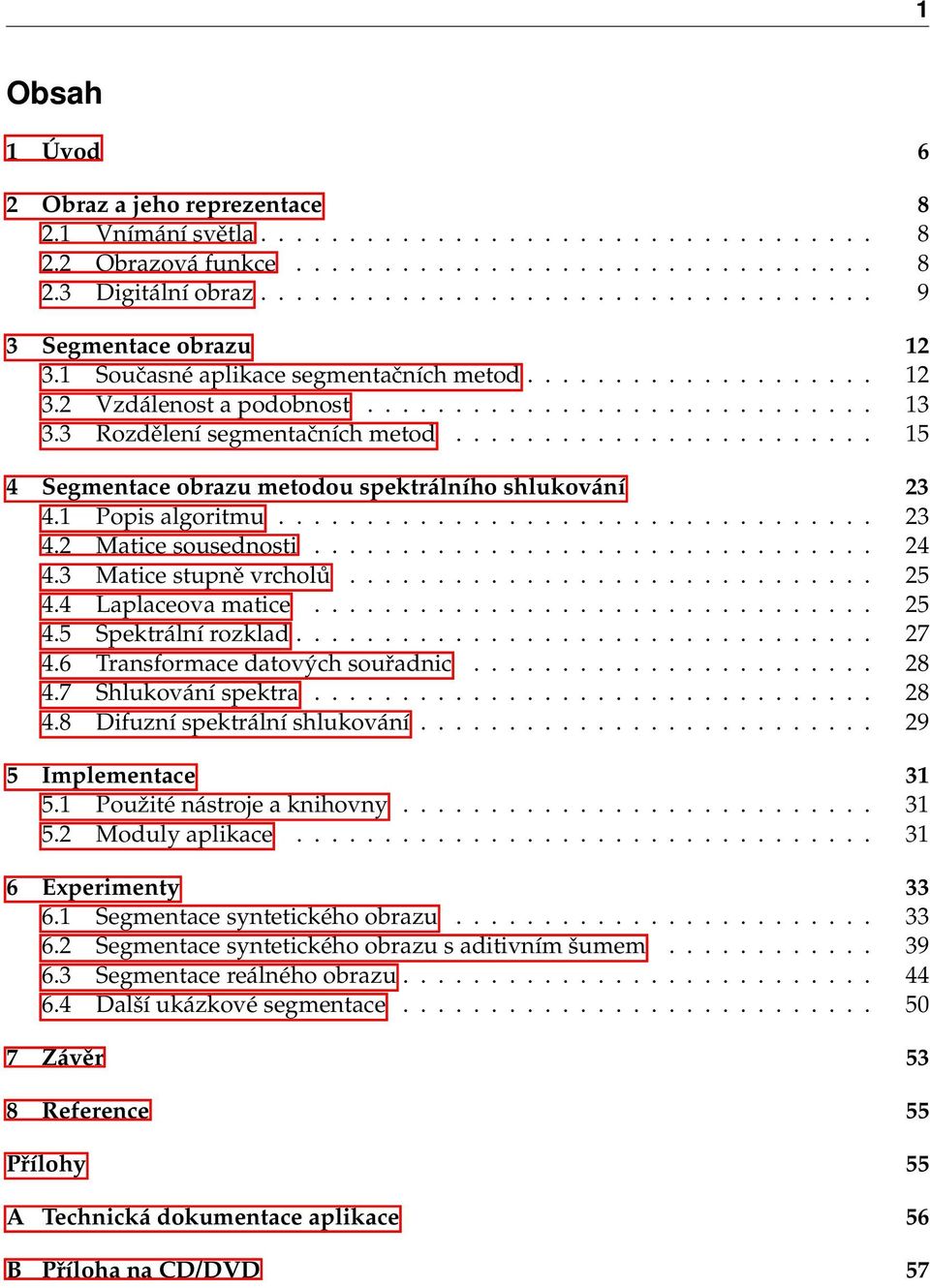 3 Rozdělení segmentačních metod........................ 15 4 Segmentace obrazu metodou spektrálního shlukování 23 4.1 Popis algoritmu.................................. 23 4.2 Matice sousednosti................................ 24 4.