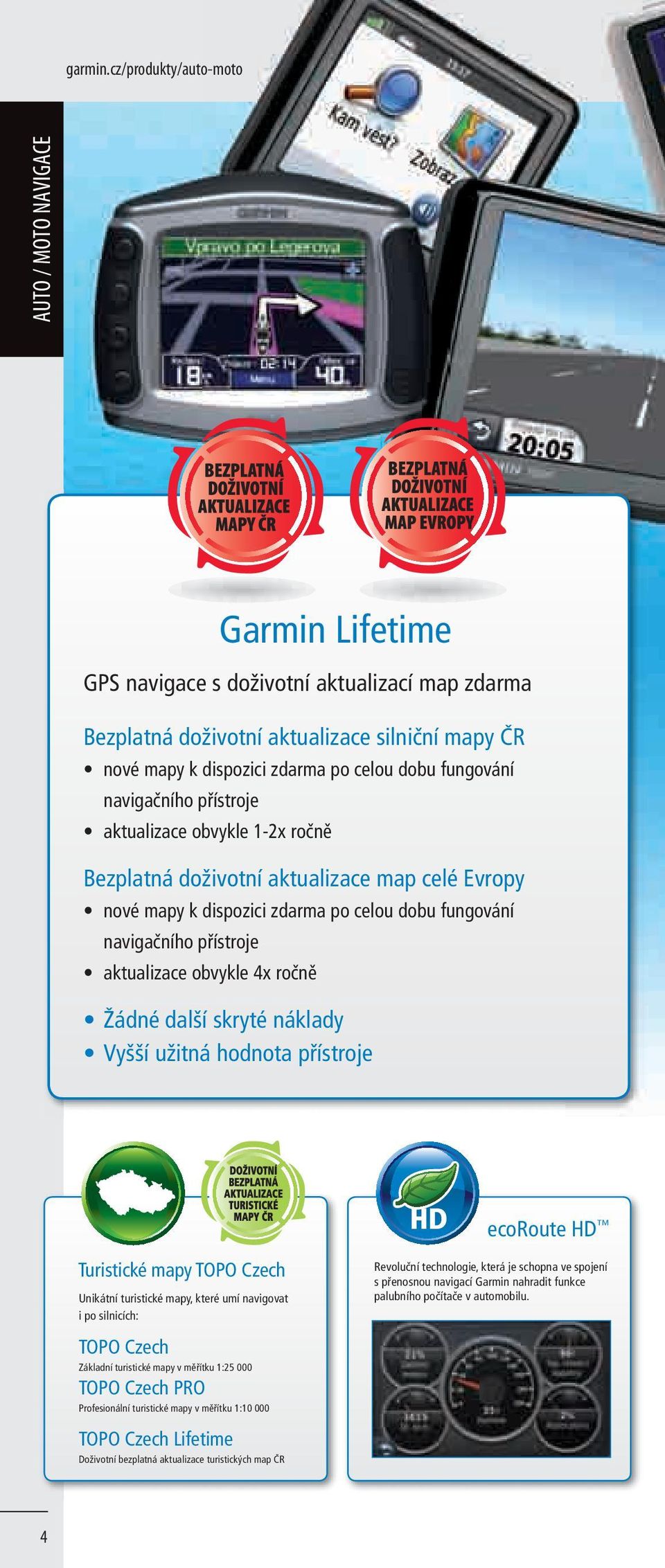 aktualizace obvykle 1-2x ročně Bezplatná doživotní aktualizace map celé Evropy nové mapy k dispozici zdarma po celou dobu fungování navigačního přístroje aktualizace obvykle 4x ročně Žádné další