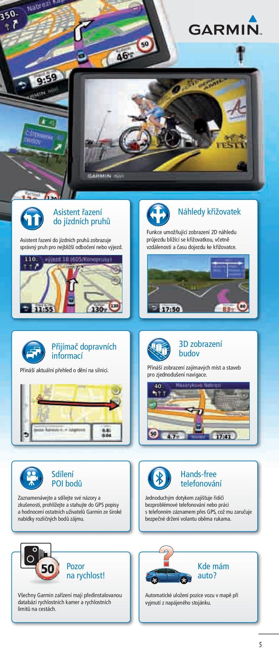 Přijímač dopravních informací Přináší aktuální přehled o dění na silnici. 3D zobrazení budov Přináší zobrazení zajímavých míst a staveb pro zjednodušení navigace.