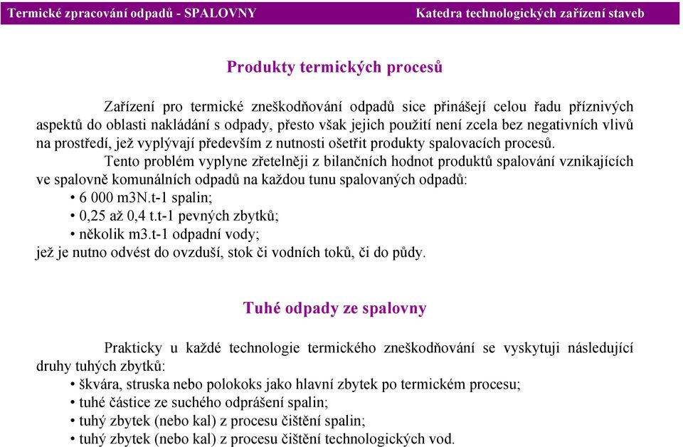 Tento problém vyplyne zřetelněji z bilančních hodnot produktů spalování vznikajících ve spalovně komunálních odpadů na každou tunu spalovaných odpadů: 6 000 m3n.t-1 spalin; 0,25 až 0,4 t.