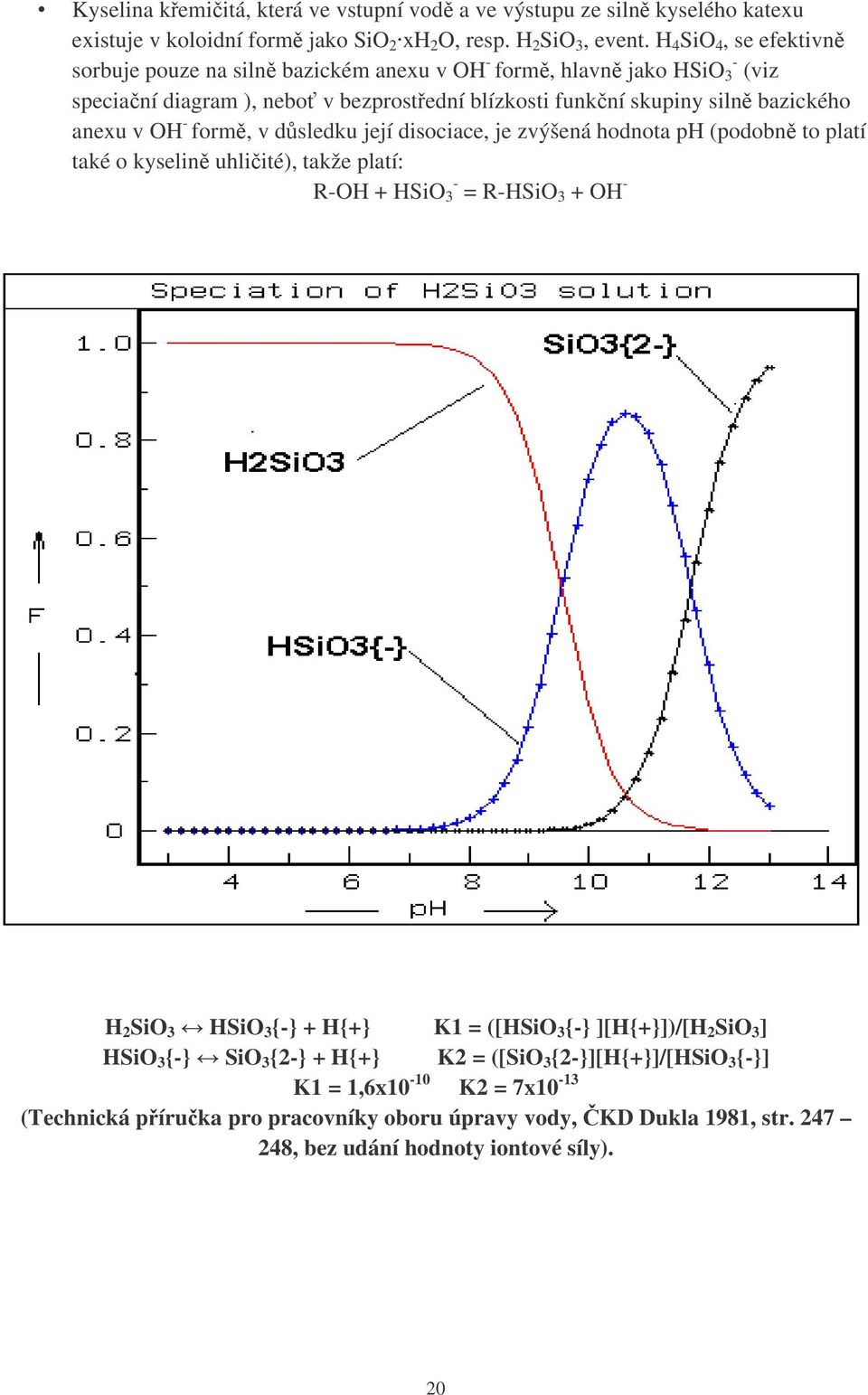 - form, v dsledku její disociace, je zvýšená hodnota ph (podobn to platí také o kyselin uhliité), takže platí: R-OH + HSiO 3 - = R-HSiO 3 + OH - H 2 SiO 3 HSiO 3 {-} + H{+} K1 = ([HSiO 3