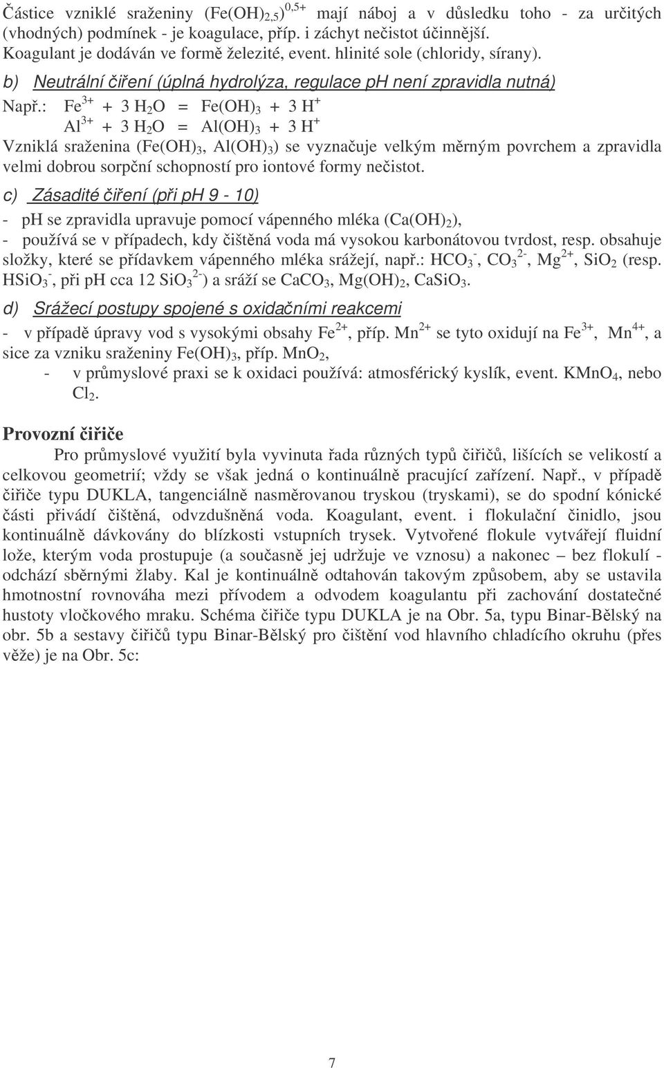 : Fe 3+ + 3 H 2 O = Fe(OH) 3 + 3 H + Al 3+ + 3 H 2 O = Al(OH) 3 + 3 H + Vzniklá sraženina (Fe(OH) 3, Al(OH) 3 ) se vyznauje velkým mrným povrchem a zpravidla velmi dobrou sorpní schopností pro