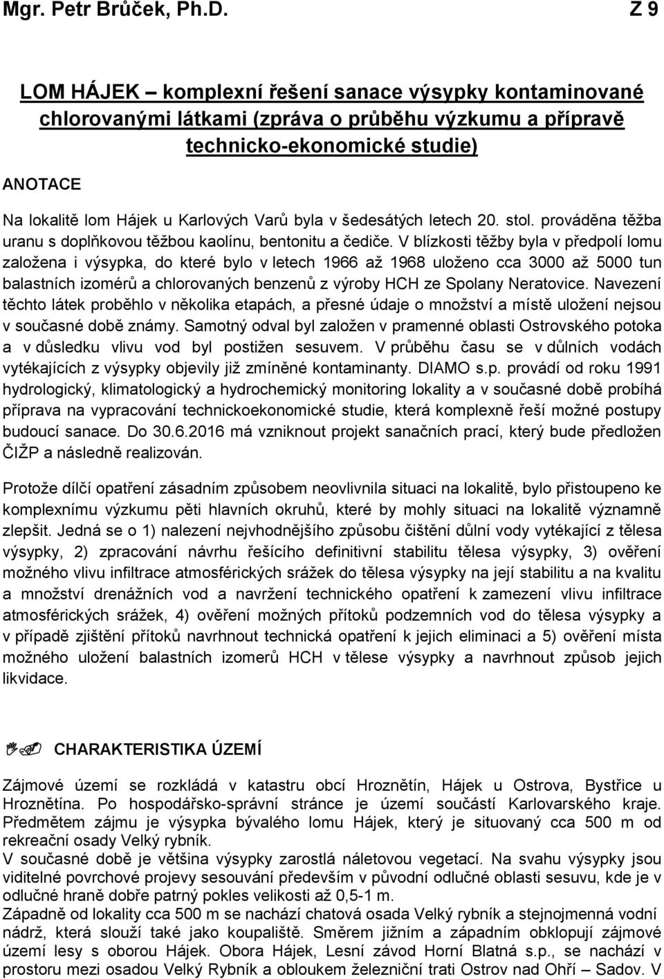 v šedesátých letech 20. stol. prováděna těžba uranu s doplňkovou těžbou kaolínu, bentonitu a čediče.