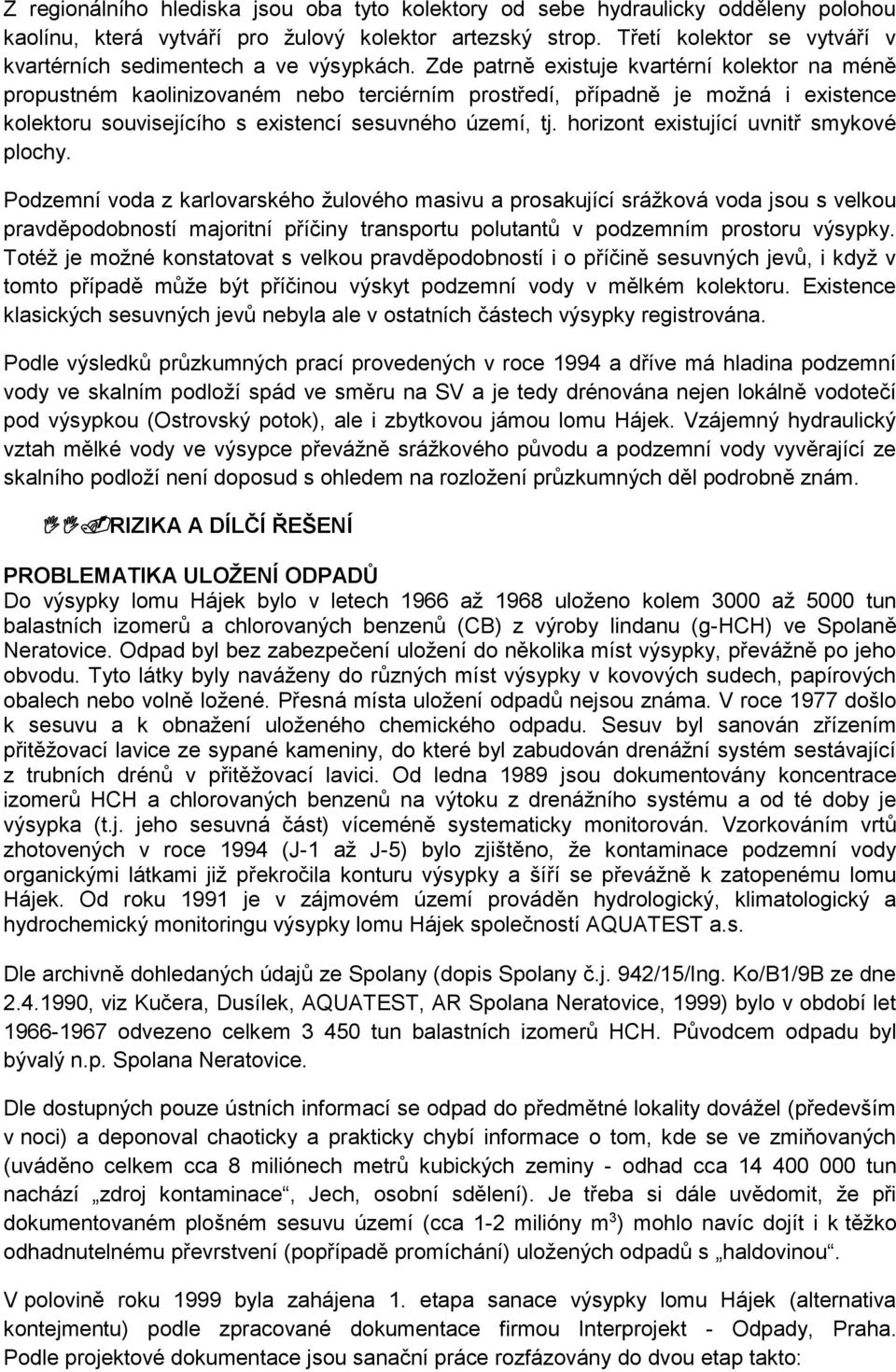 Zde patrně existuje kvartérní kolektor na méně propustném kaolinizovaném nebo terciérním prostředí, případně je možná i existence kolektoru souvisejícího s existencí sesuvného území, tj.