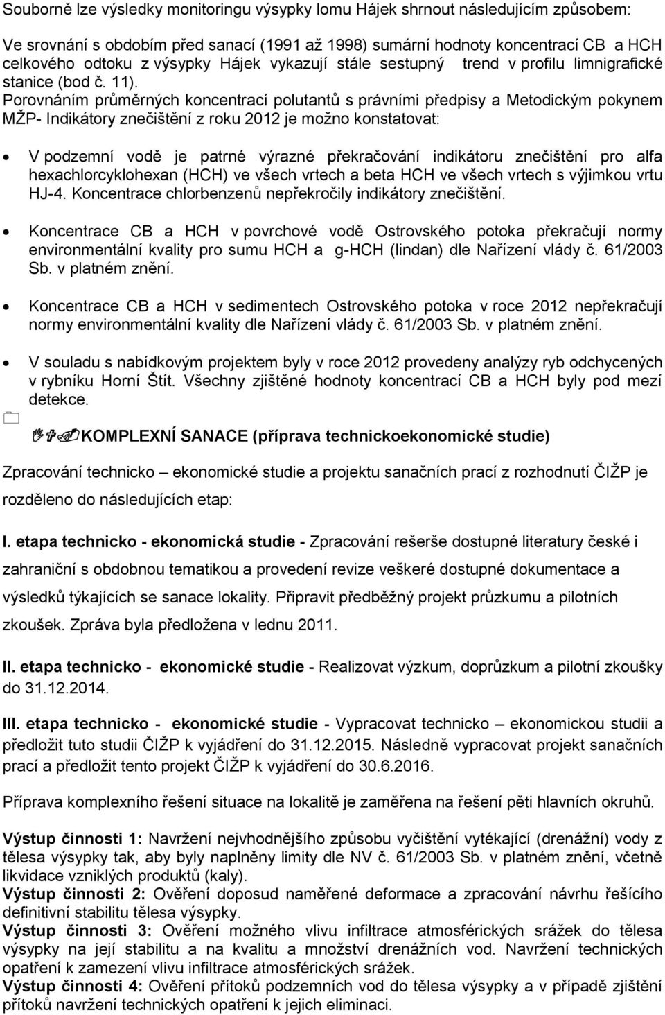 Porovnáním průměrných koncentrací polutantů s právními předpisy a Metodickým pokynem MŽP- Indikátory znečištění z roku 2012 je možno konstatovat: V podzemní vodě je patrné výrazné překračování