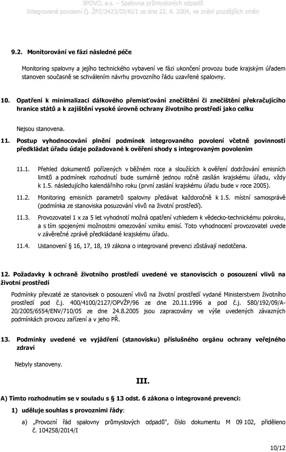 11. Postup vyhodnocování plnění podmínek integrovaného povolení včetně povinnosti předkládat úřadu údaje požadované k ověření shody s integrovaným povolením 11.1. Přehled dokumentů pořízených v běžném roce a sloužících k ověření dodržování emisních limitů a podmínek rozhodnutí bude sumárně jednou ročně zasílán krajskému úřadu, vždy k 1.