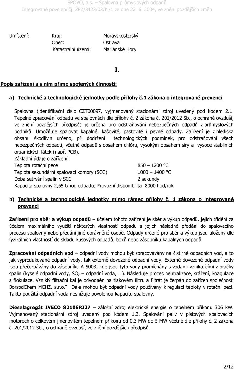 201/2012 Sb., o ochraně ovzduší, ve znění pozdějších předpisů) je určena pro odstraňování nebezpečných odpadů z průmyslových podniků. Umožňuje spalovat kapalné, kašovité, pastovité i pevné odpady.