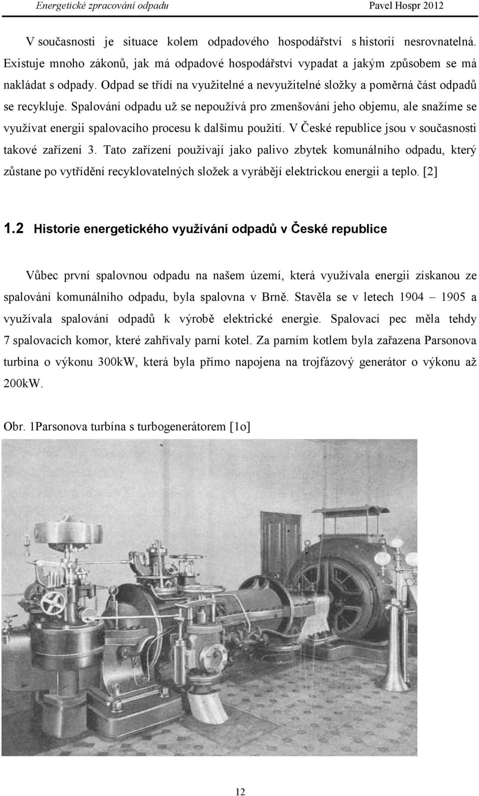 Spalování odpadu už se nepoužívá pro zmenšování jeho objemu, ale snažíme se využívat energii spalovacího procesu k dalšímu použití. V České republice jsou v současnosti takové zařízení 3.