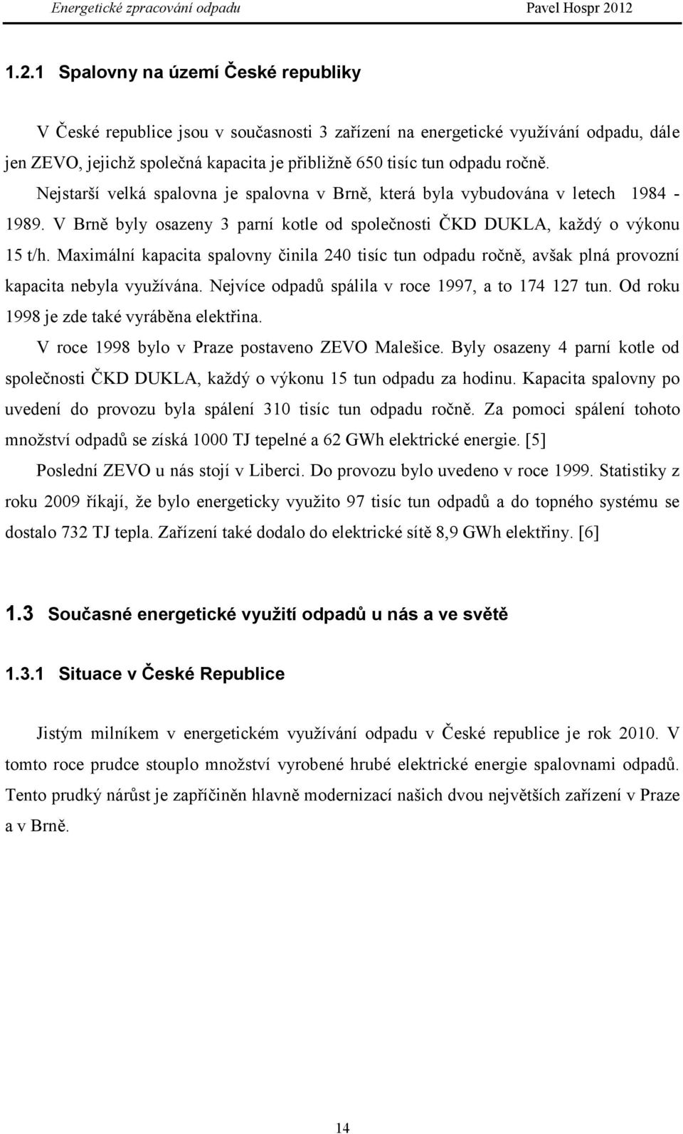 Maximální kapacita spalovny činila 240 tisíc tun odpadu ročně, avšak plná provozní kapacita nebyla využívána. Nejvíce odpadů spálila v roce 1997, a to 174 127 tun.