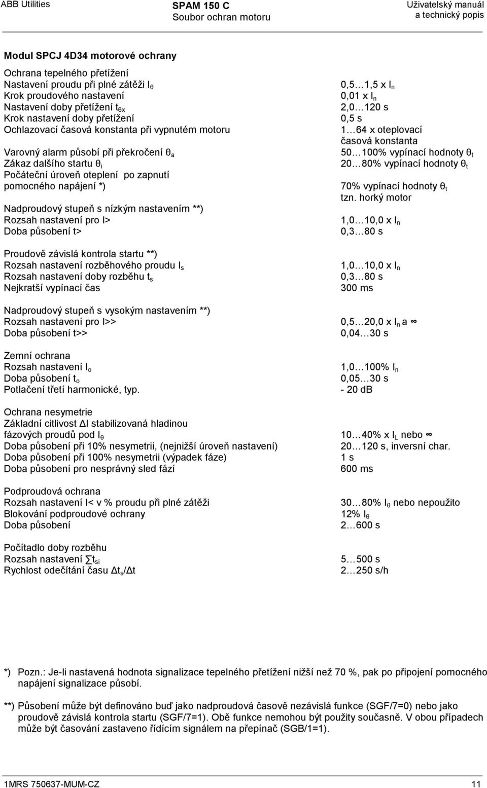 Nadproudový stupeň s nízkým nastavením **) Rozsah nastavení pro I> Doba působení t> Proudově závislá kontrola startu **) Rozsah nastavení rozběhového proudu I s Rozsah nastavení doby rozběhu t s