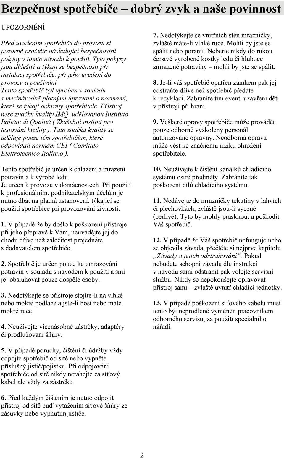 Tento spotřebič byl vyroben v souladu s mezinárodně platnými úpravami a normami, které se týkají ochrany spotřebitele.