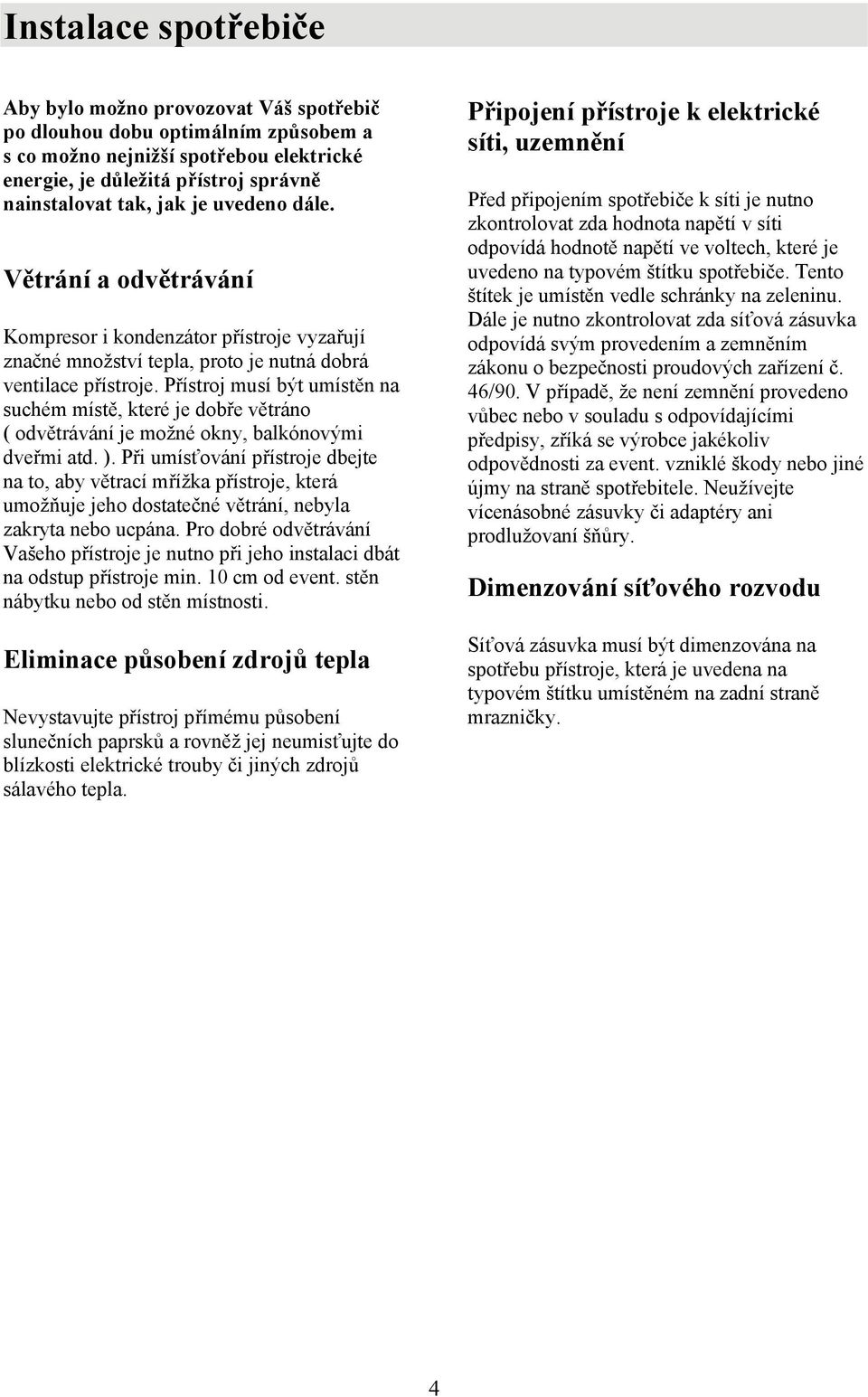 Přístroj musí být umístěn na suchém místě, které je dobře větráno ( odvětrávání je možné okny, balkónovými dveřmi atd. ).