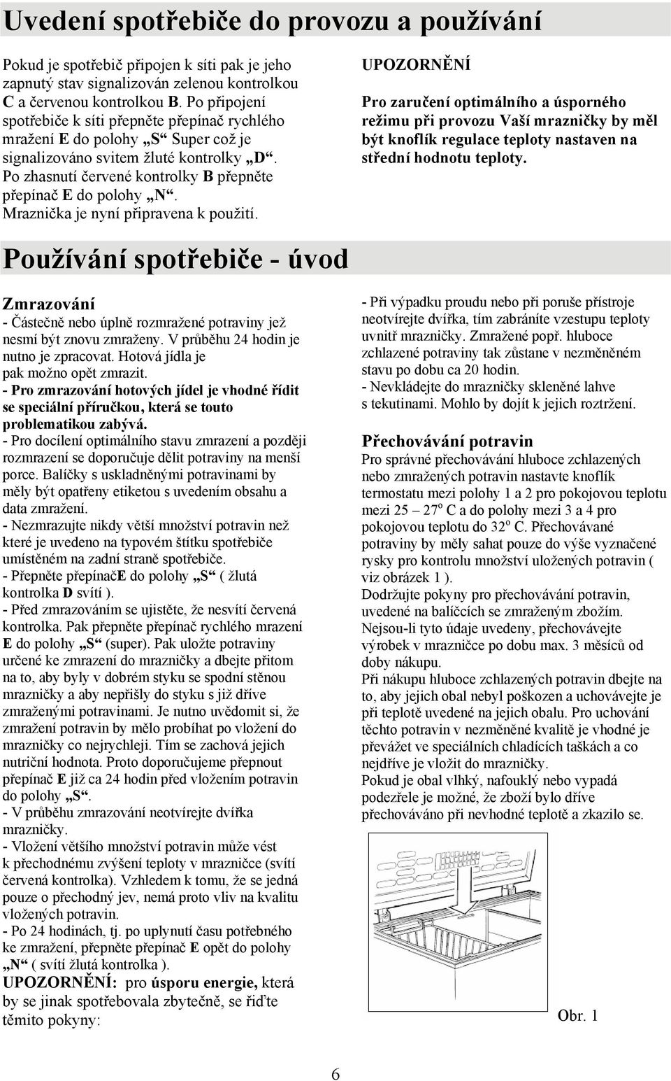 Mraznička je nyní připravena k použití. UPOZORNĚNÍ Pro zaručení optimálního a úsporného režimu při provozu Vaší mrazničky by měl být knoflík regulace teploty nastaven na střední hodnotu teploty.