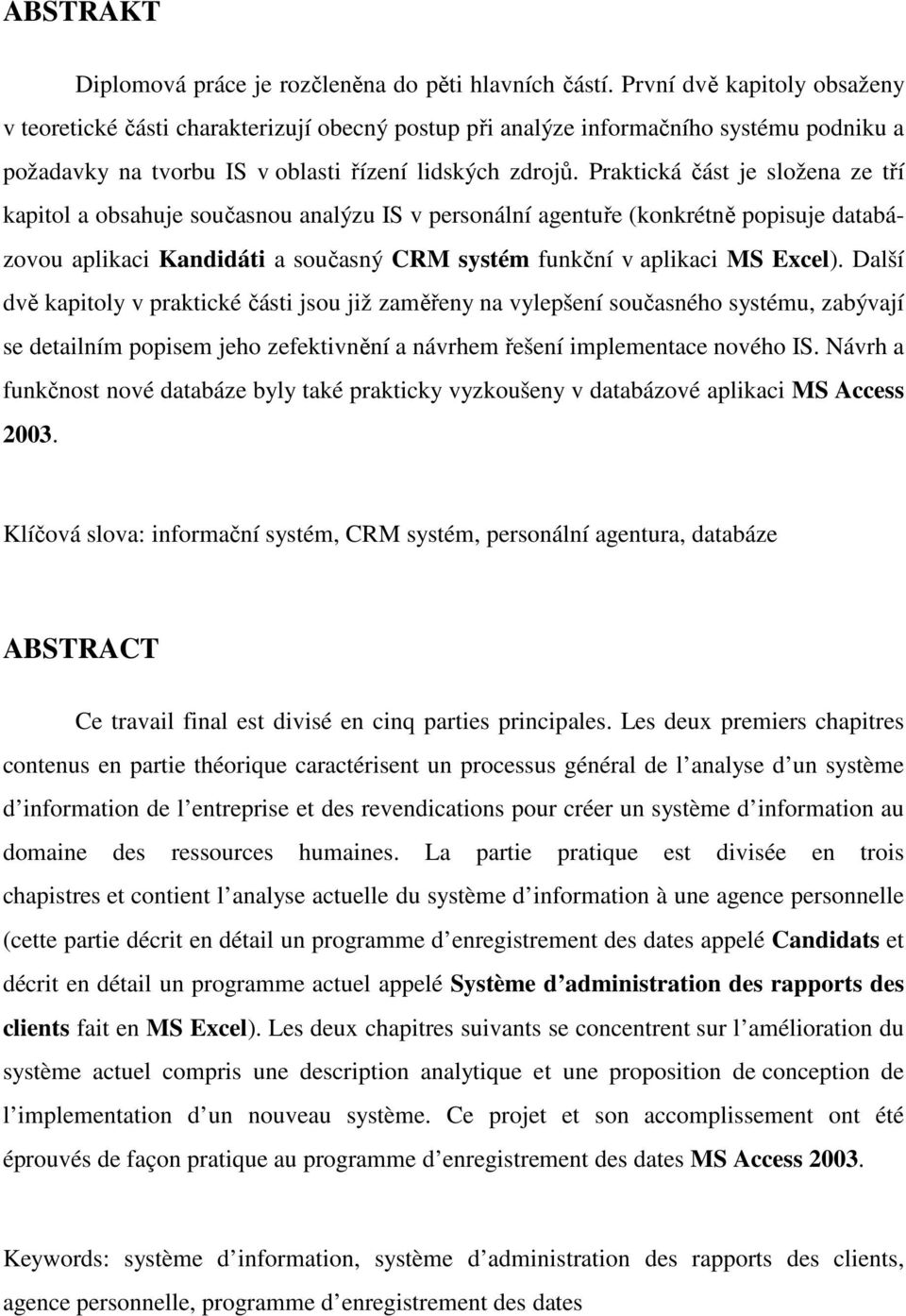 Praktická část je složena ze tří kapitol a obsahuje současnou analýzu IS v personální agentuře (konkrétně popisuje databázovou aplikaci Kandidáti a současný CRM systém funkční v aplikaci MS Excel).