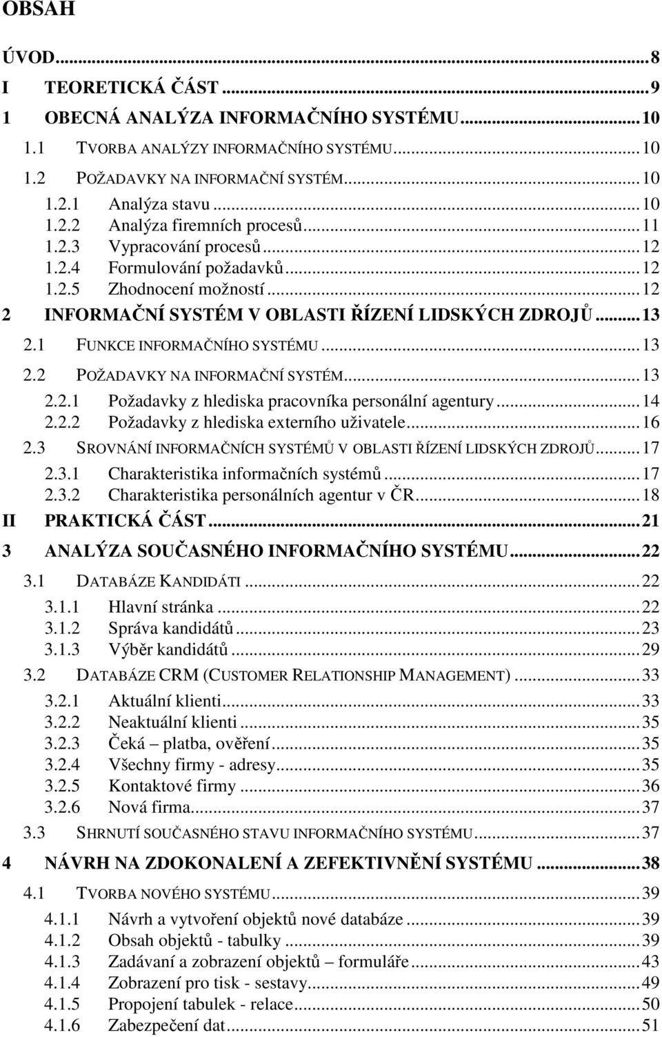 2 POŽADAVKY NA INFORMAČNÍ SYSTÉM...13 2.2.1 Požadavky z hlediska pracovníka personální agentury...14 2.2.2 Požadavky z hlediska externího uživatele...16 2.