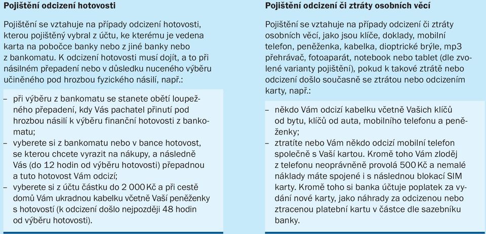 : při výběru z bankomatu se stanete obětí loupežného přepadení, kdy Vás pachatel přinutí pod hrozbou násilí k výběru finanční hotovosti z bankomatu; vyberete si z bankomatu nebo v bance hotovost, se