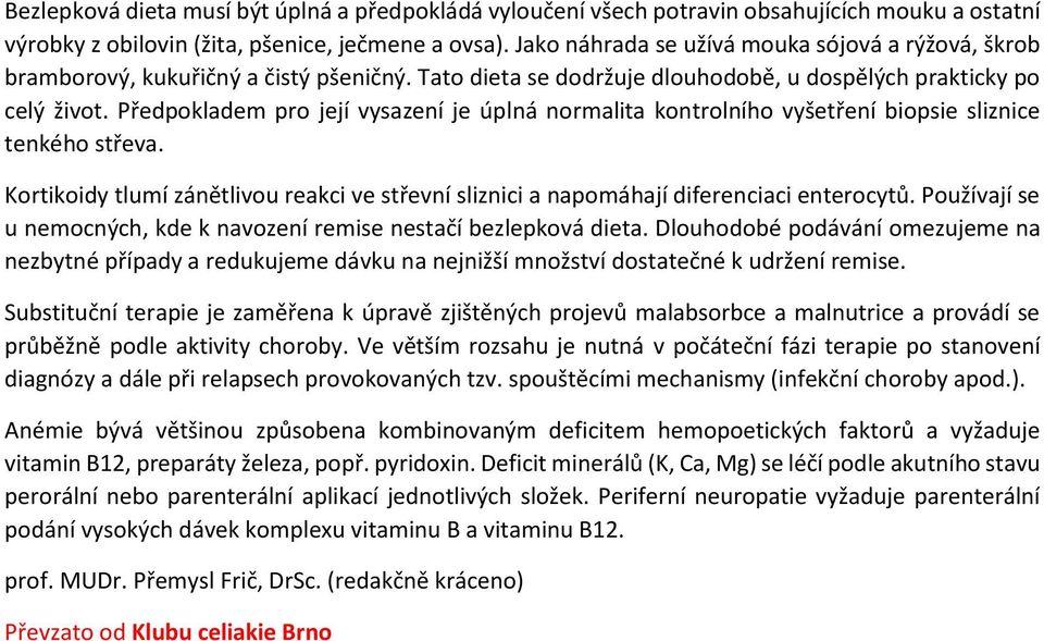 Předpokladem pro její vysazení je úplná normalita kontrolního vyšetření biopsie sliznice tenkého střeva. Kortikoidy tlumí zánětlivou reakci ve střevní sliznici a napomáhají diferenciaci enterocytů.