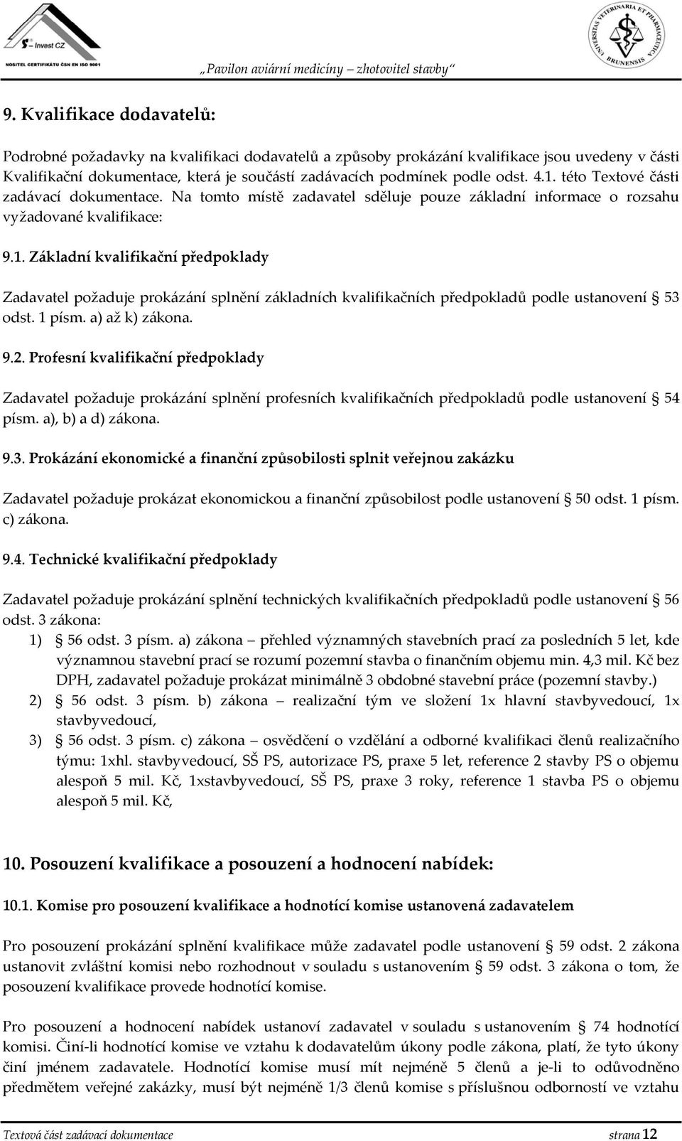 1 písm. a) až k) zákona. 9.2. Profesní kvalifikační předpoklady Zadavatel požaduje prokázání splnění profesních kvalifikačních předpokladů podle ustanovení 54 písm. a), b) a d) zákona. 9.3.