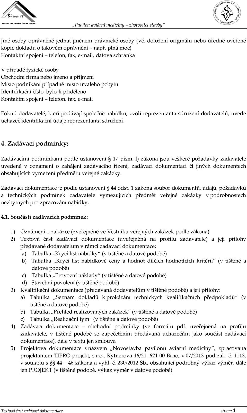 bylo-li přiděleno Kontaktní spojení telefon, fax, e-mail Pokud dodavatelé, kteří podávají společně nabídku, zvolí reprezentanta sdružení dodavatelů, uvede uchazeč identifikační údaje reprezentanta