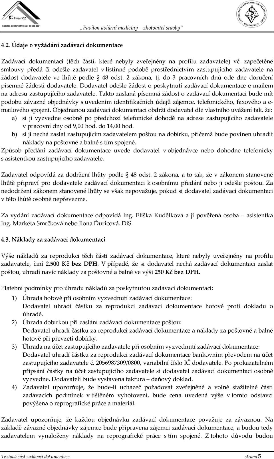 do 3 pracovních dnů ode dne doručení písemné žádosti dodavatele. Dodavatel odešle žádost o poskytnutí zadávací dokumentace e-mailem na adresu zastupujícího zadavatele.