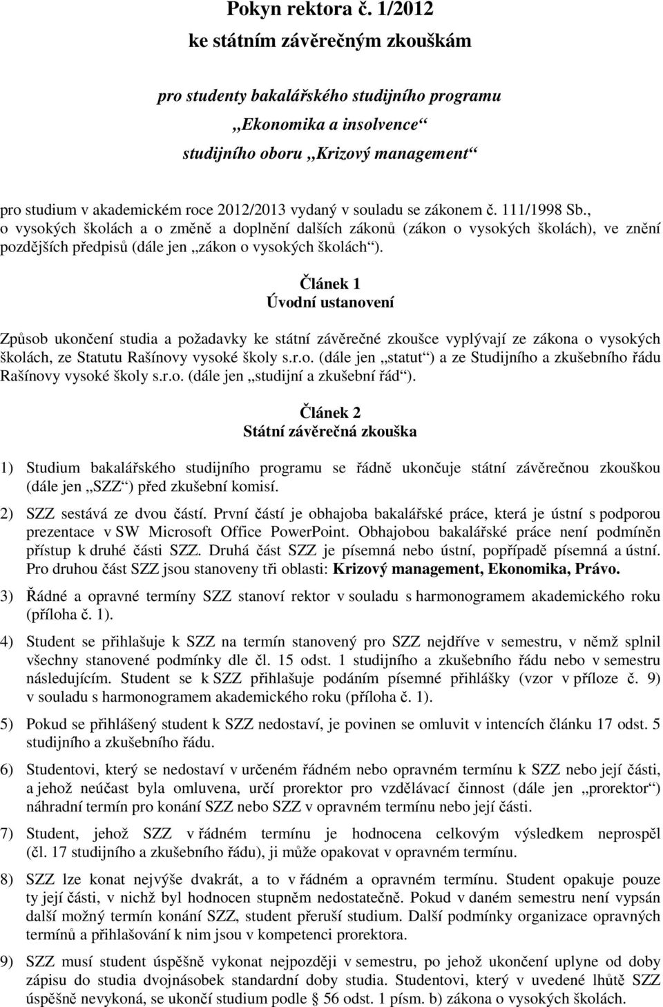 souladu se zákonem č. 111/1998 Sb., o vysokých školách a o změně a doplnění dalších zákonů (zákon o vysokých školách), ve znění pozdějších předpisů (dále jen zákon o vysokých školách ).