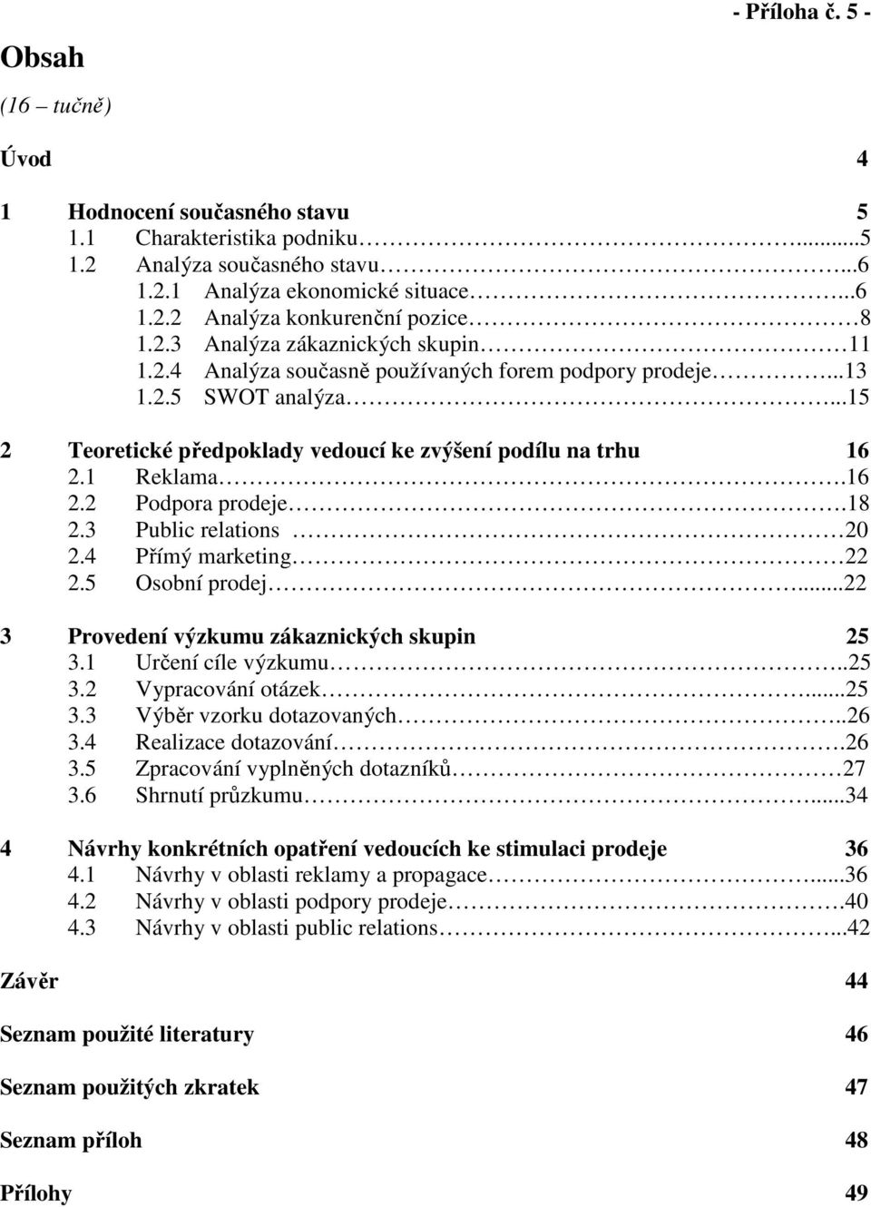 1 Reklama.16 2.2 Podpora prodeje.18 2.3 Public relations 20 2.4 Přímý marketing 22 2.5 Osobní prodej...22 3 Provedení výzkumu zákaznických skupin 25 3.1 Určení cíle výzkumu..25 3.2 Vypracování otázek.