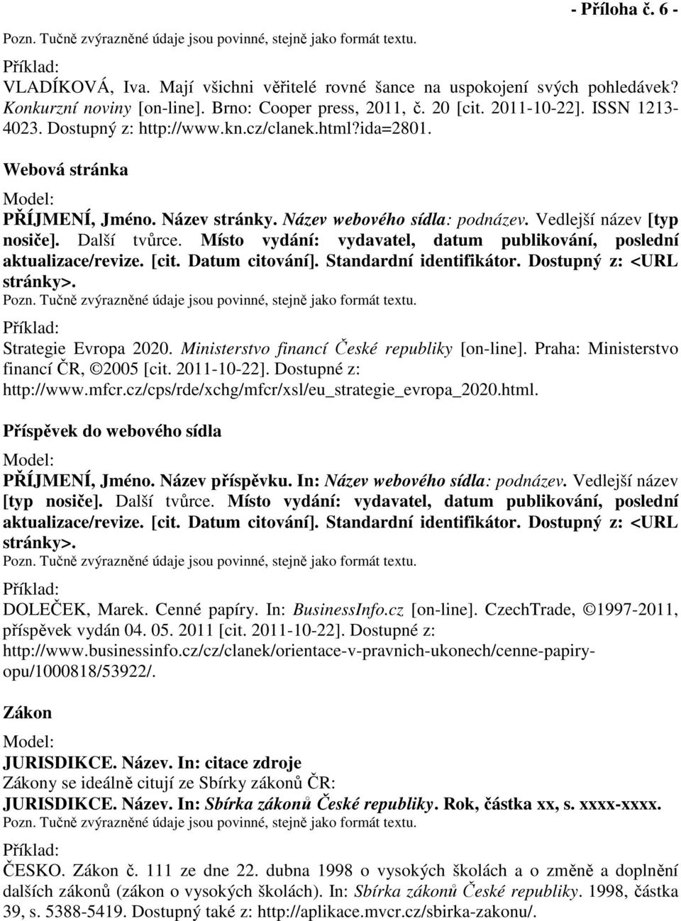 Název webového sídla: podnázev. Vedlejší název [typ nosiče]. Další tvůrce. Místo vydání: vydavatel, datum publikování, poslední aktualizace/revize. [cit. Datum citování]. Standardní identifikátor.