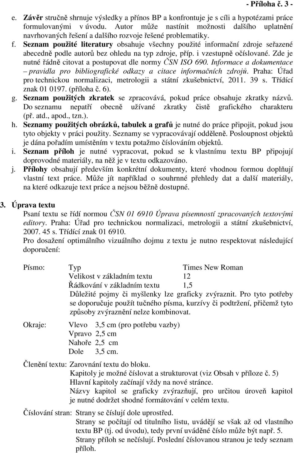 Seznam použité literatury obsahuje všechny použité informační zdroje seřazené abecedně podle autorů bez ohledu na typ zdroje, příp. i vzestupně očíslované.