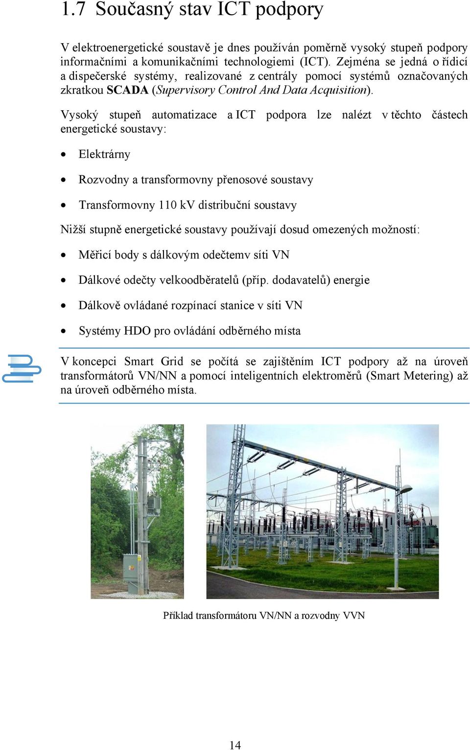 Vysoký stupeň automatizace a ICT podpora lze nalézt v těchto částech energetické soustavy: Elektrárny Rozvodny a transformovny přenosové soustavy Transformovny 110 kv distribuční soustavy Nižší