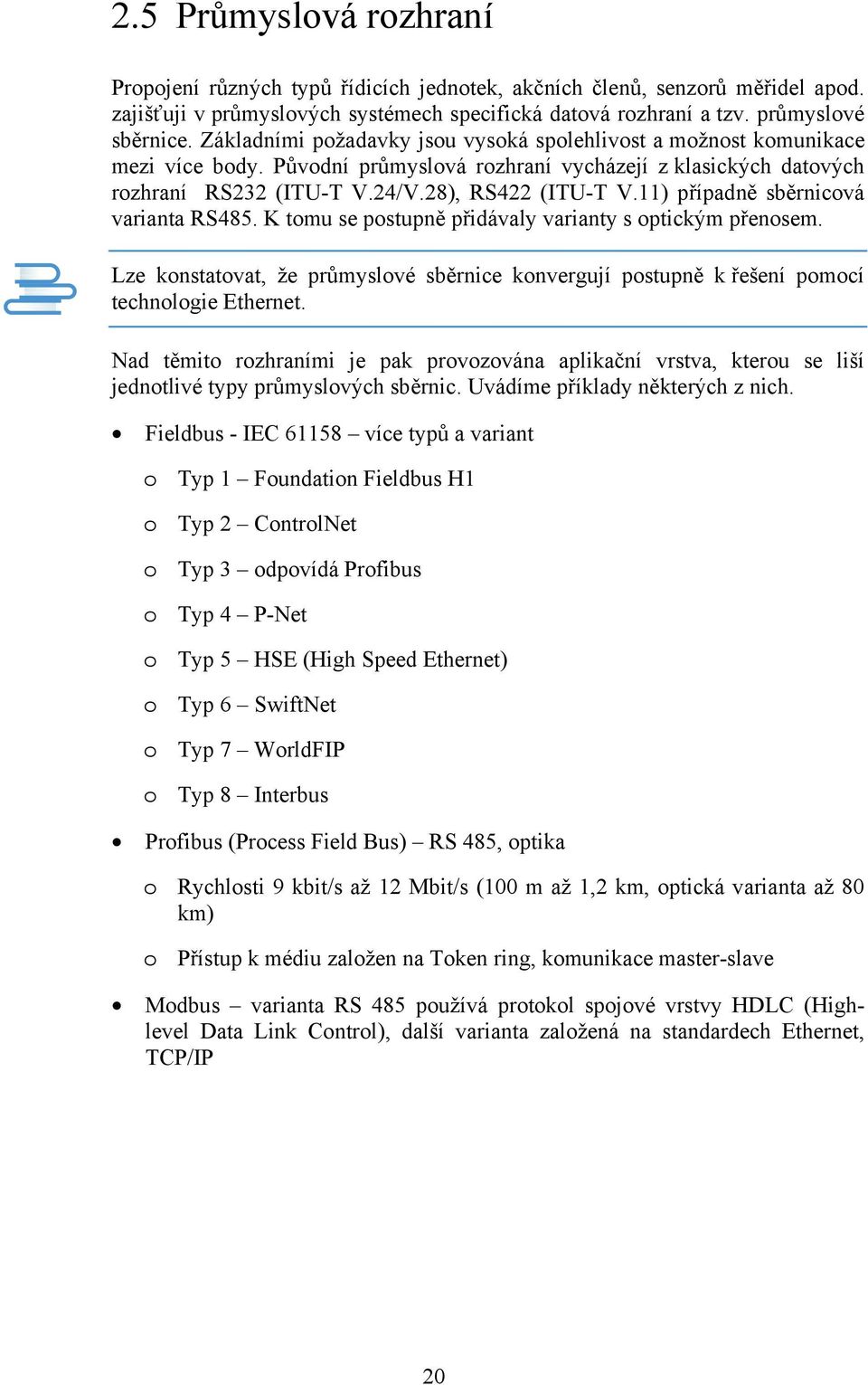 11) případně sběrnicová varianta RS485. K tomu se postupně přidávaly varianty s optickým přenosem. Lze konstatovat, že průmyslové sběrnice konvergují postupně k řešení pomocí technologie Ethernet.