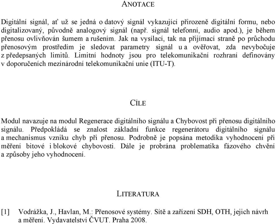 Jak na vysílací, tak na přijímací straně po průchodu přenosovým prostředím je sledovat parametry signál u a ověřovat, zda nevybočuje z předepsaných limitů.