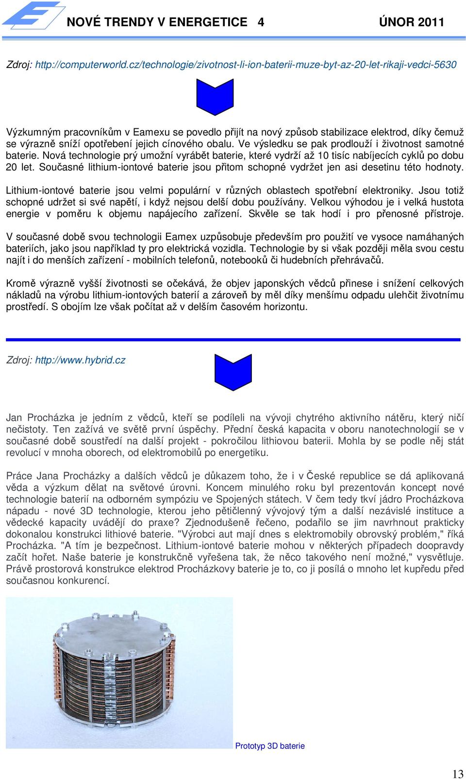 opotřebení jejich cínového obalu. Ve výsledku se pak prodlouží i životnost samotné baterie. Nová technologie prý umožní vyrábět baterie, které vydrží až 10 tisíc nabíjecích cyklů po dobu 20 let.