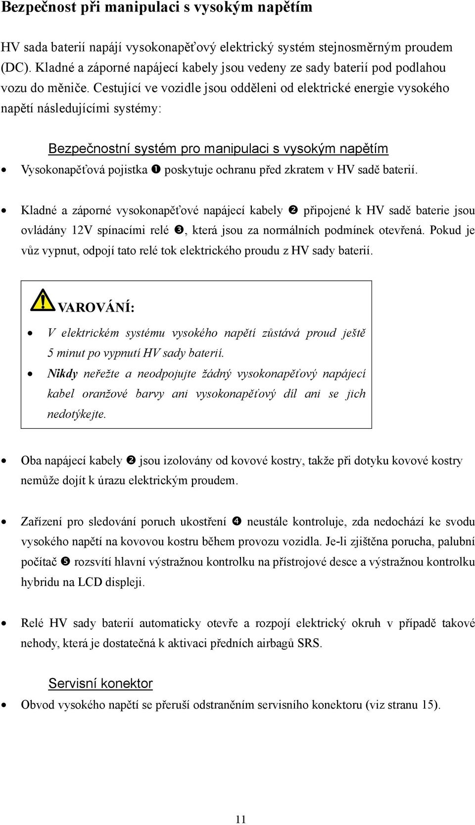 Cestující ve vozidle jsou odděleni od elektrické energie vysokého napětí následujícími systémy: Bezpečnostní systém pro manipulaci s vysokým napětím Vysokonapěťová pojistka poskytuje ochranu před